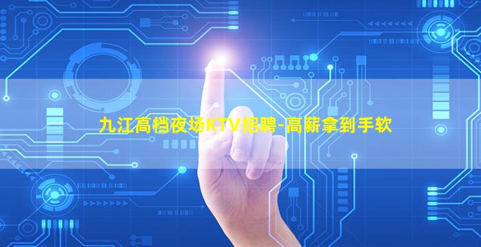 九江高档夜场KTV招聘-高薪拿到手软